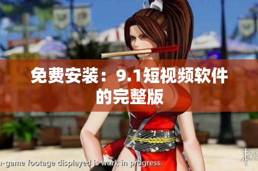 免费安装：9.1短视频软件的完整版