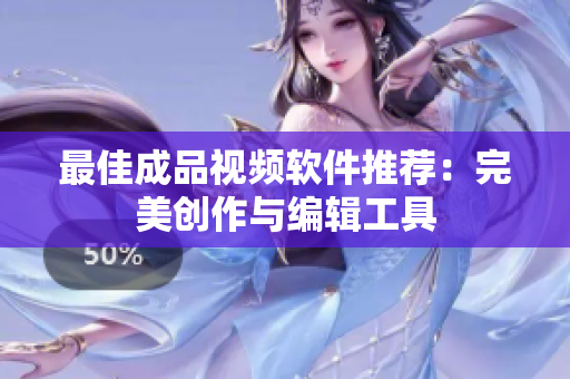 最佳成品视频软件推荐：完美创作与编辑工具