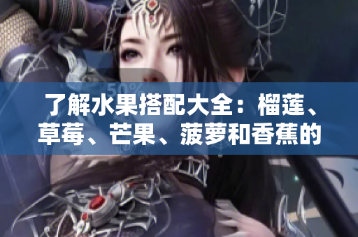 了解水果搭配大全：榴莲、草莓、芒果、菠萝和香蕉的完美组合