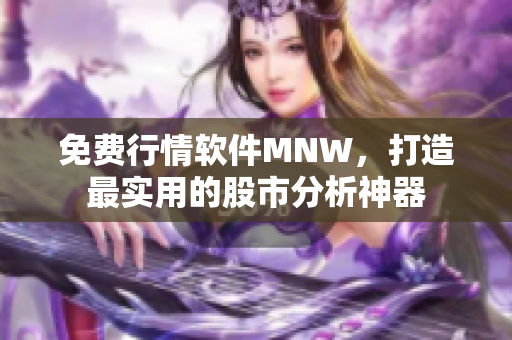 免费行情软件MNW，打造最实用的股市分析神器