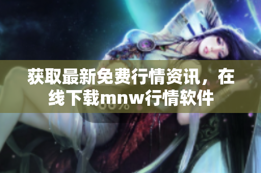 获取最新免费行情资讯，在线下载mnw行情软件