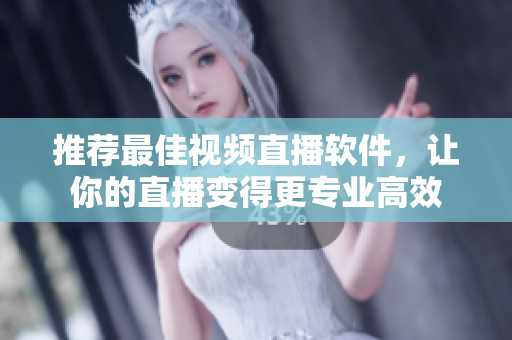 推荐最佳视频直播软件，让你的直播变得更专业高效