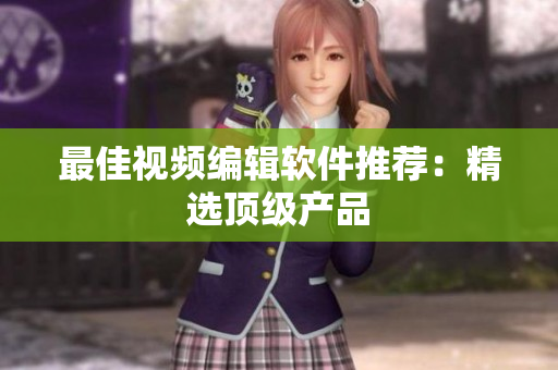 最佳视频编辑软件推荐：精选顶级产品