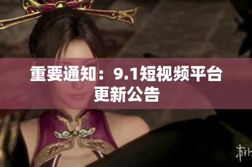 重要通知：9.1短视频平台更新公告