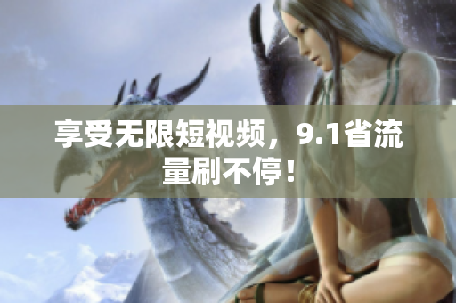 享受无限短视频，9.1省流量刷不停！
