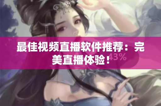 最佳视频直播软件推荐：完美直播体验！
