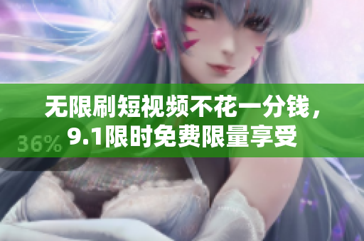 无限刷短视频不花一分钱，9.1限时免费限量享受