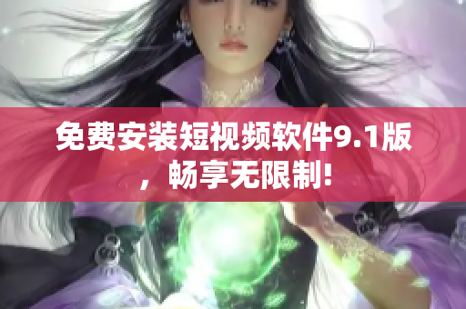 免费安装短视频软件9.1版，畅享无限制!