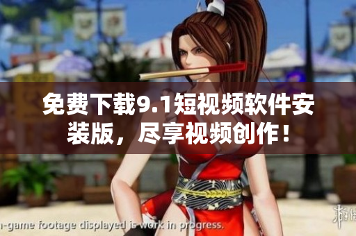 免费下载9.1短视频软件安装版，尽享视频创作！