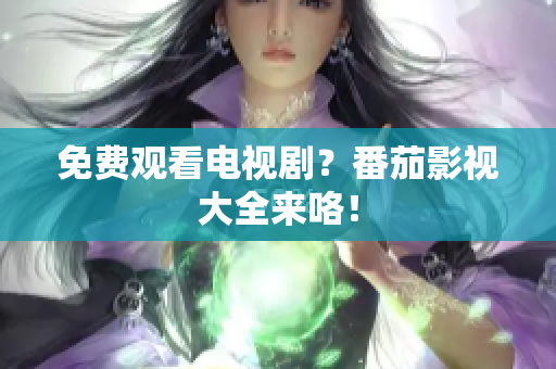 免费观看电视剧？番茄影视大全来咯！