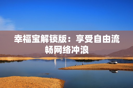 幸福宝解锁版：享受自由流畅网络冲浪