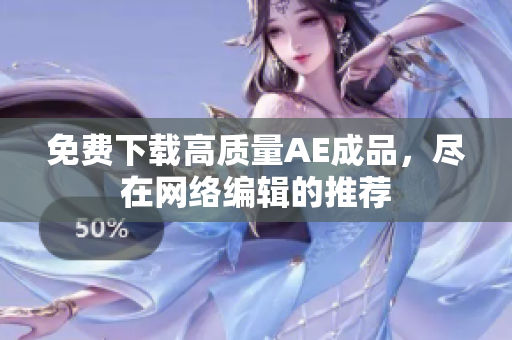 免费下载高质量AE成品，尽在网络编辑的推荐