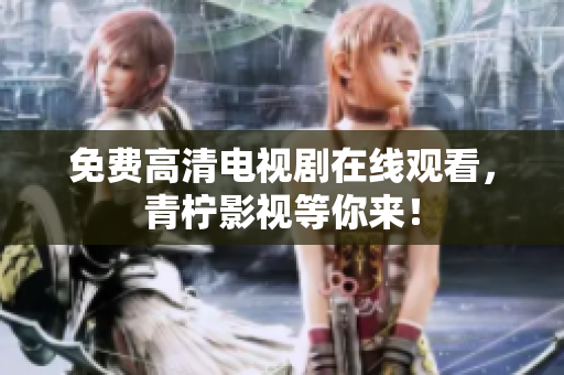 免费高清电视剧在线观看，青柠影视等你来！