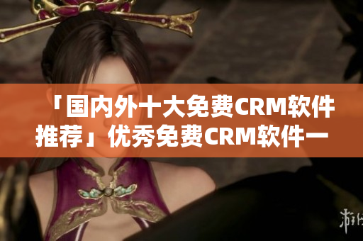 「国内外十大免费CRM软件推荐」优秀免费CRM软件一览