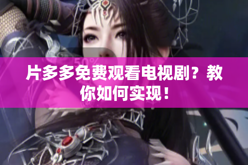 片多多免费观看电视剧？教你如何实现！