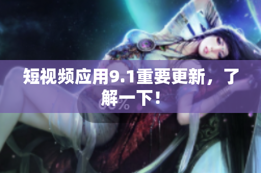 短视频应用9.1重要更新，了解一下！