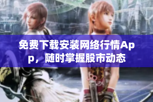 免费下载安装网络行情App，随时掌握股市动态