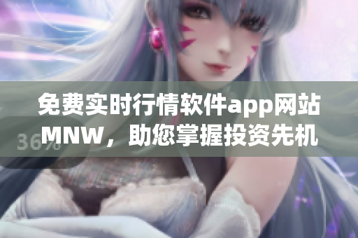 免费实时行情软件app网站MNW，助您掌握投资先机
