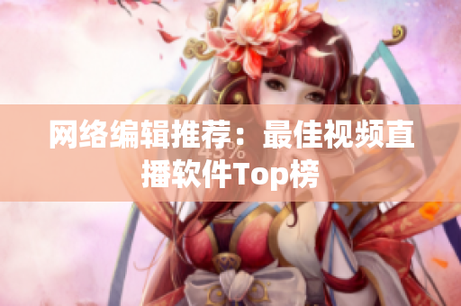网络编辑推荐：最佳视频直播软件Top榜