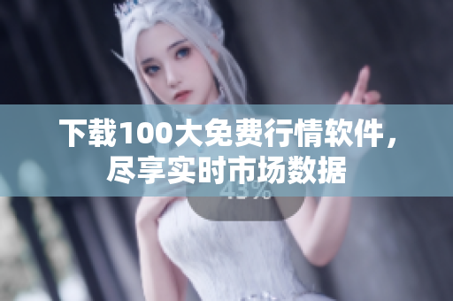 下载100大免费行情软件，尽享实时市场数据