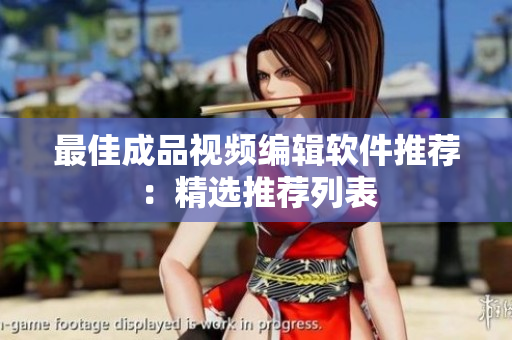 最佳成品视频编辑软件推荐：精选推荐列表