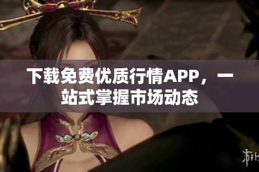 下载免费优质行情APP，一站式掌握市场动态