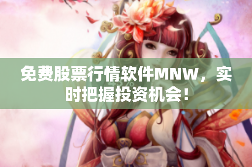 免费股票行情软件MNW，实时把握投资机会！