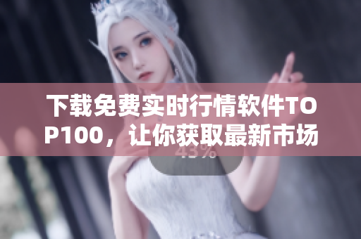 下载免费实时行情软件TOP100，让你获取最新市场动态！