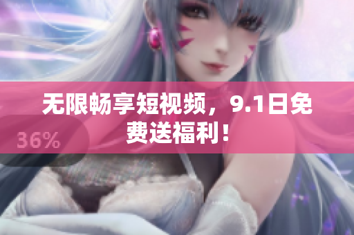 无限畅享短视频，9.1日免费送福利！