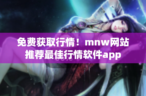 免费获取行情！mnw网站推荐最佳行情软件app