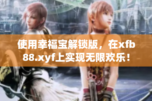 使用幸福宝解锁版，在xfb88.xyf上实现无限欢乐！