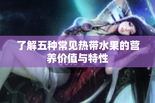 了解五种常见热带水果的营养价值与特性