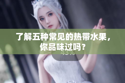 了解五种常见的热带水果，你品味过吗？