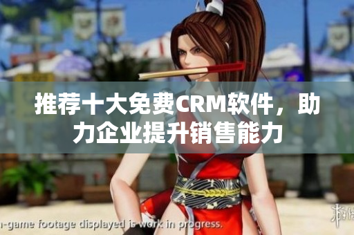 推荐十大免费CRM软件，助力企业提升销售能力