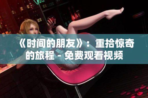 《时间的朋友》：重拾惊奇的旅程 - 免费观看视频