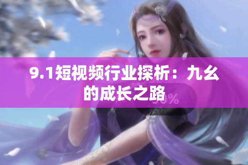 9.1短视频行业探析：九幺的成长之路