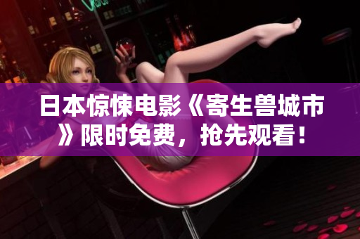 日本惊悚电影《寄生兽城市》限时免费，抢先观看！