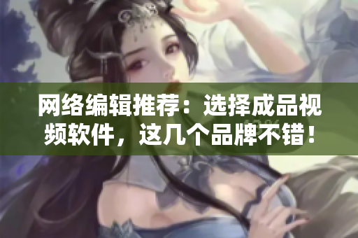 网络编辑推荐：选择成品视频软件，这几个品牌不错！