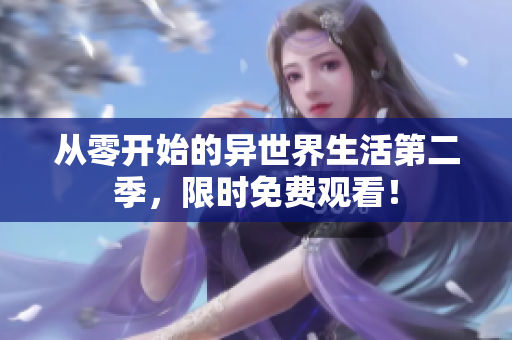 从零开始的异世界生活第二季，限时免费观看！