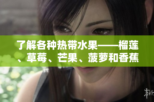了解各种热带水果——榴莲、草莓、芒果、菠萝和香蕉