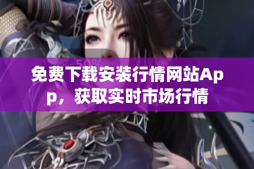 免费下载安装行情网站App，获取实时市场行情