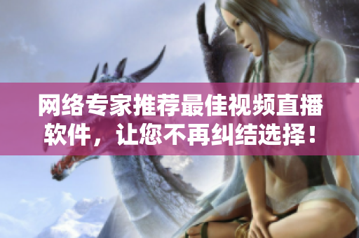 网络专家推荐最佳视频直播软件，让您不再纠结选择！