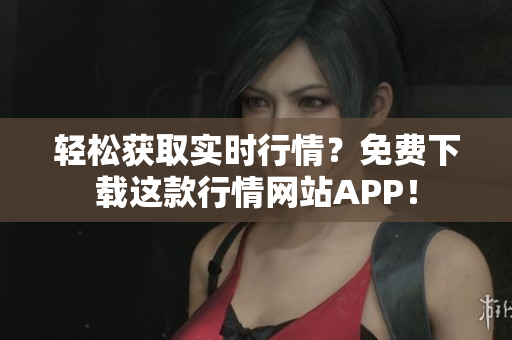 轻松获取实时行情？免费下载这款行情网站APP！