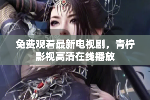 免费观看最新电视剧，青柠影视高清在线播放