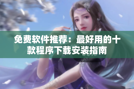 免费软件推荐：最好用的十款程序下载安装指南