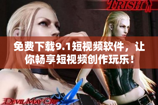 免费下载9.1短视频软件，让你畅享短视频创作玩乐！