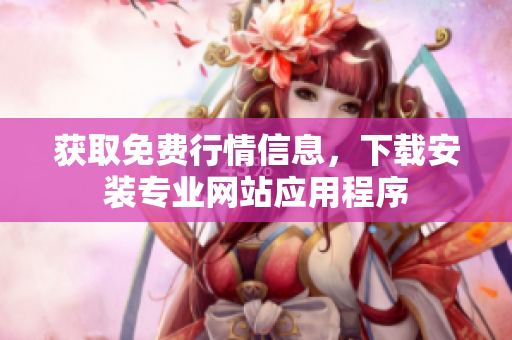 获取免费行情信息，下载安装专业网站应用程序