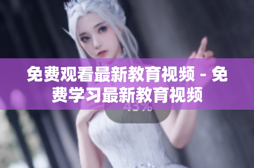 免费观看最新教育视频 - 免费学习最新教育视频