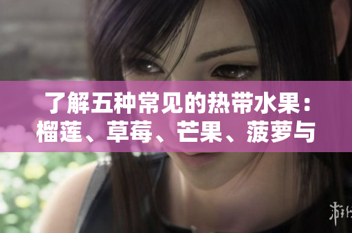 了解五种常见的热带水果：榴莲、草莓、芒果、菠萝与香蕉