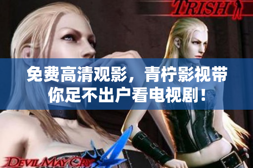 免费高清观影，青柠影视带你足不出户看电视剧！